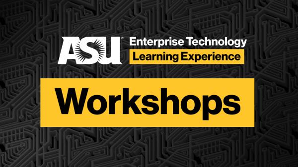 ASU Enterprise Technology Learning Experience Workshops